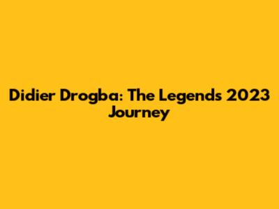 Didier Drogba: The Legend's 2023 Journey