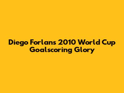 Diego Forlan's 2010 World Cup Goalscoring Glory