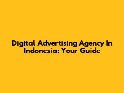Digital Advertising Agency In Indonesia: Your Guide