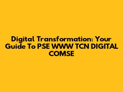 Digital Transformation: Your Guide To PSE WWW TCN DIGITAL COMSE