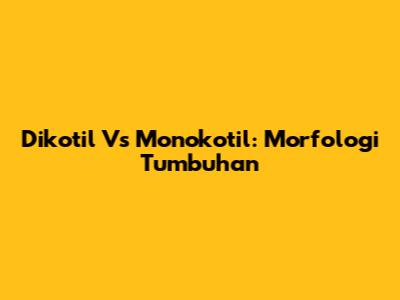 Dikotil Vs Monokotil: Morfologi Tumbuhan