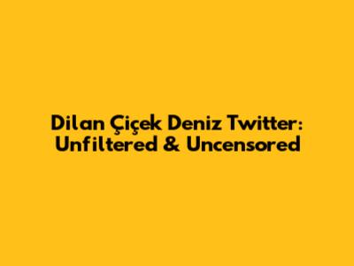 Dilan Çiçek Deniz Twitter: Unfiltered & Uncensored