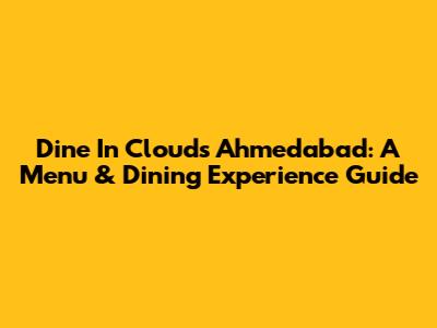 Dine In Clouds Ahmedabad: A Menu & Dining Experience Guide