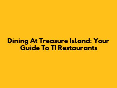 Dining At Treasure Island: Your Guide To TI Restaurants