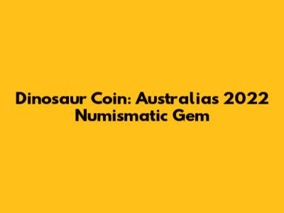 Dinosaur Coin: Australia's 2022 Numismatic Gem