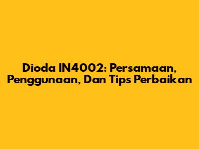 Dioda IN4002: Persamaan, Penggunaan, Dan Tips Perbaikan