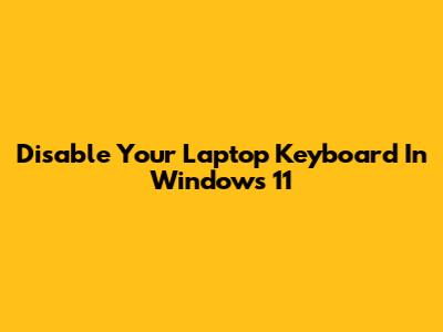 Disable Your Laptop Keyboard In Windows 11