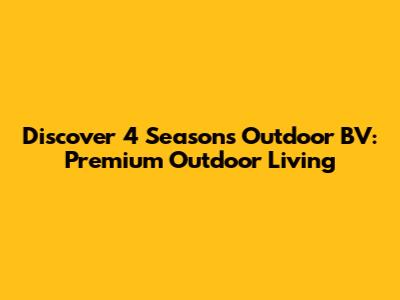 Discover 4 Seasons Outdoor BV: Premium Outdoor Living