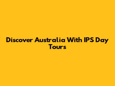 Discover Australia With IPS Day Tours