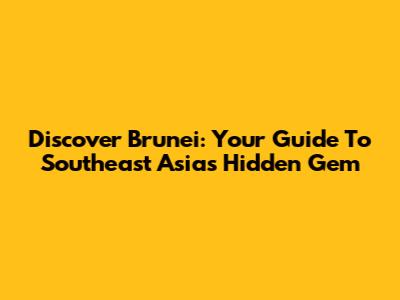 Discover Brunei: Your Guide To Southeast Asia's Hidden Gem