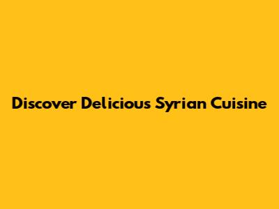Discover Delicious Syrian Cuisine