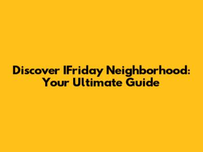 Discover IFriday Neighborhood: Your Ultimate Guide