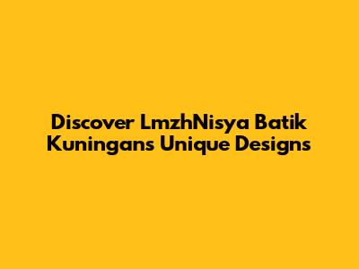 Discover LmzhNisya Batik Kuningan's Unique Designs