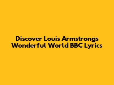 Discover Louis Armstrong's 'Wonderful World' BBC Lyrics