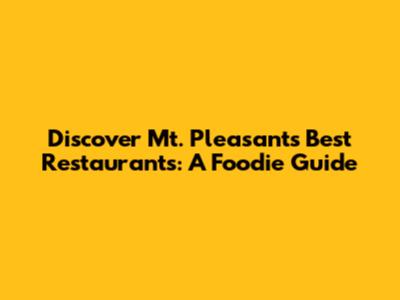 Discover Mt. Pleasant's Best Restaurants: A Foodie Guide