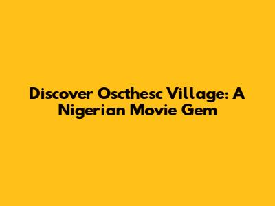 Discover Oscthesc Village: A Nigerian Movie Gem