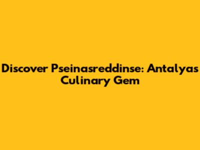 Discover Pseinasreddinse: Antalya's Culinary Gem