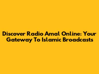 Discover Radio Amal Online: Your Gateway To Islamic Broadcasts