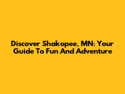 Discover Shakopee, MN: Your Guide To Fun And Adventure