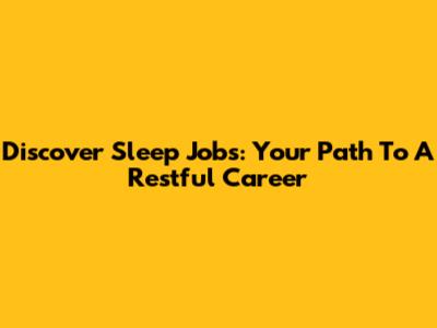 Discover Sleep Jobs: Your Path To A Restful Career