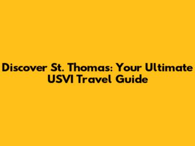 Discover St. Thomas: Your Ultimate USVI Travel Guide