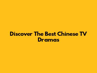 Discover The Best Chinese TV Dramas