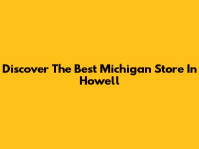 Discover The Best Michigan Store In Howell