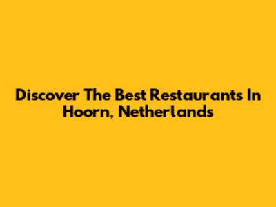 Discover The Best Restaurants In Hoorn, Netherlands