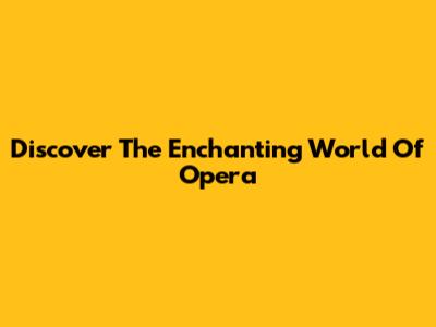 Discover The Enchanting World Of Opera