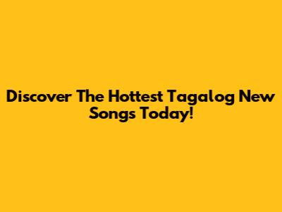 Discover The Hottest Tagalog New Songs Today!
