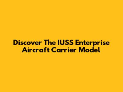 Discover The IUSS Enterprise Aircraft Carrier Model