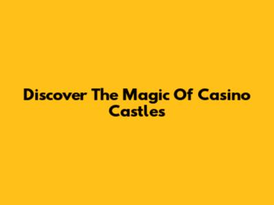 Discover The Magic Of Casino Castles