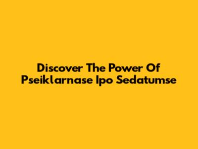 Discover The Power Of Pseiklarnase Ipo Sedatumse