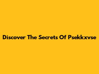 Discover The Secrets Of Psekkxvse
