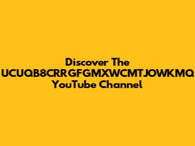 Discover The UCUQB8CRRGFGMXWCMTJOWKMQ YouTube Channel