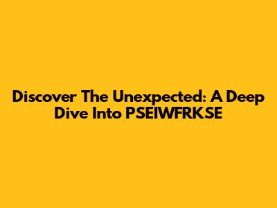 Discover The Unexpected: A Deep Dive Into PSEIWFRKSE