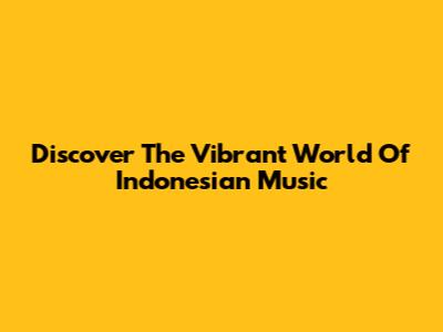 Discover The Vibrant World Of Indonesian Music