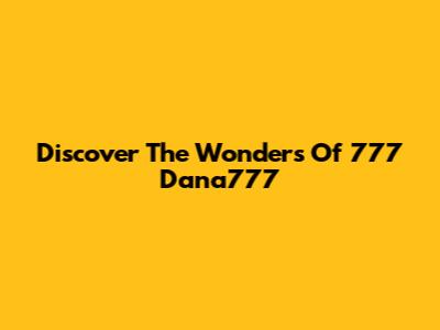 Discover The Wonders Of 777 Dana777