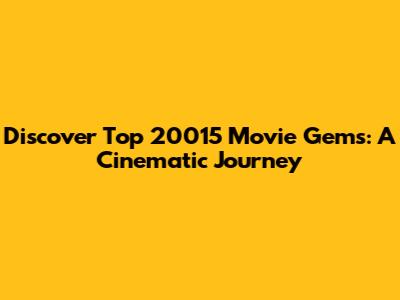 Discover Top 20015 Movie Gems: A Cinematic Journey