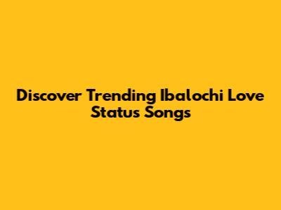 Discover Trending Ibalochi Love Status Songs