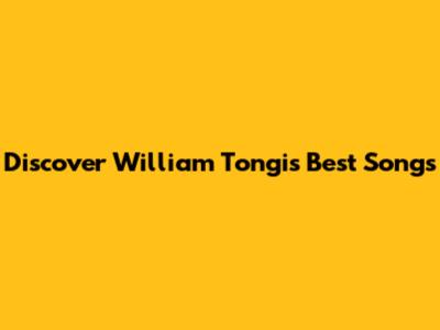 Discover William Tongi's Best Songs