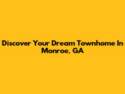 Discover Your Dream Townhome In Monroe, GA
