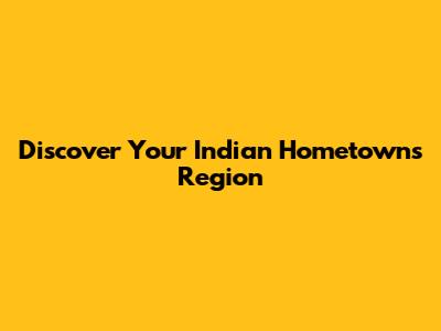 Discover Your Indian Hometown's Region