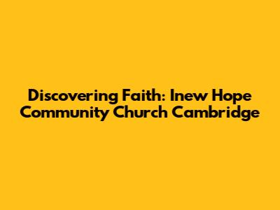Discovering Faith: Inew Hope Community Church Cambridge