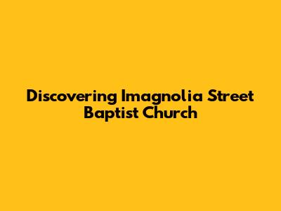 Discovering Imagnolia Street Baptist Church