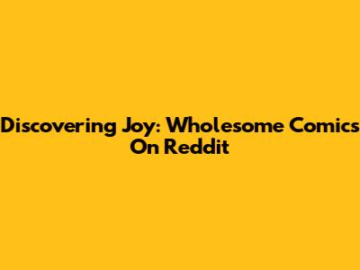 Discovering Joy: Wholesome Comics On Reddit