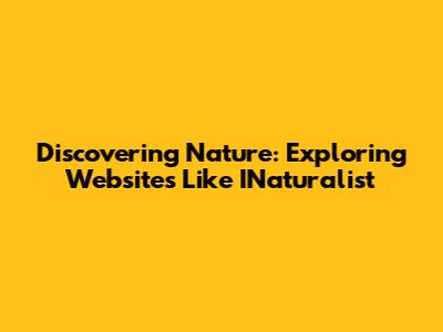 Discovering Nature: Exploring Websites Like INaturalist