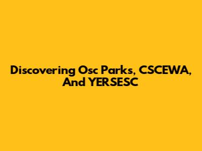 Discovering Osc Parks, CSCEWA, And YERSESC