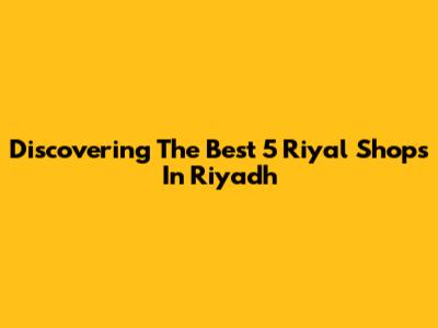 Discovering The Best 5 Riyal Shops In Riyadh