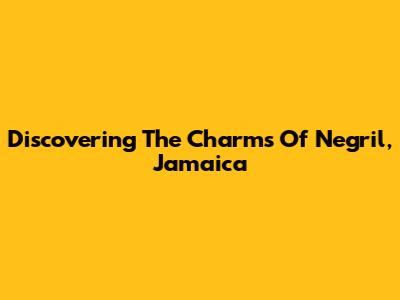 Discovering The Charms Of Negril, Jamaica